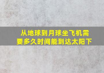 从地球到月球坐飞机需要多久时间能到达太阳下