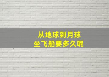 从地球到月球坐飞船要多久呢