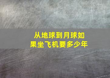 从地球到月球如果坐飞机要多少年