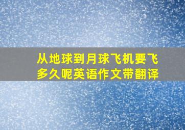 从地球到月球飞机要飞多久呢英语作文带翻译