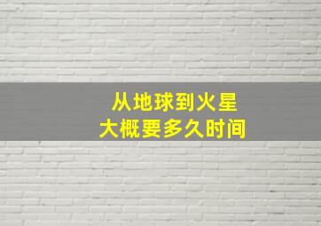 从地球到火星大概要多久时间