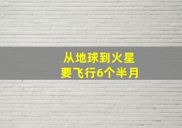 从地球到火星要飞行6个半月