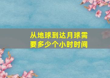 从地球到达月球需要多少个小时时间