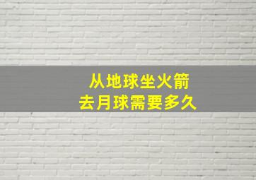 从地球坐火箭去月球需要多久