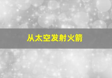 从太空发射火箭