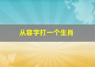 从容字打一个生肖