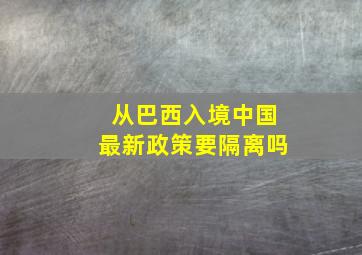 从巴西入境中国最新政策要隔离吗