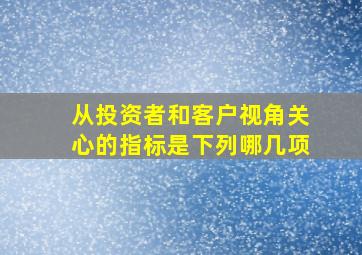 从投资者和客户视角关心的指标是下列哪几项