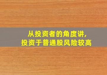 从投资者的角度讲,投资于普通股风险较高