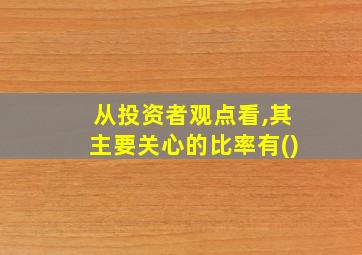 从投资者观点看,其主要关心的比率有()