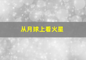 从月球上看火星