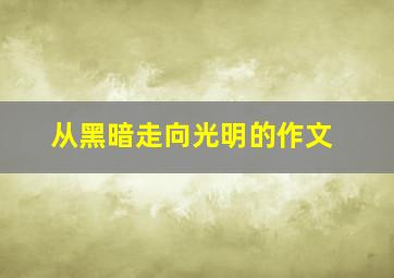 从黑暗走向光明的作文