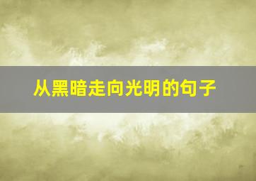 从黑暗走向光明的句子