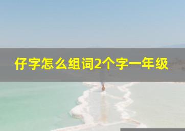 仔字怎么组词2个字一年级