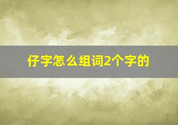 仔字怎么组词2个字的