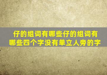 仔的组词有哪些仔的组词有哪些四个字没有单立人旁的字