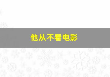 他从不看电影