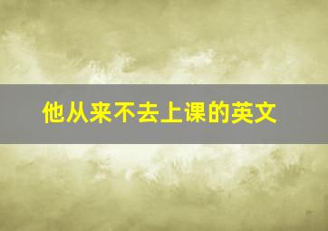 他从来不去上课的英文