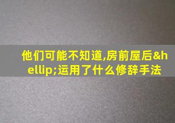 他们可能不知道,房前屋后…运用了什么修辞手法