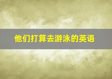 他们打算去游泳的英语