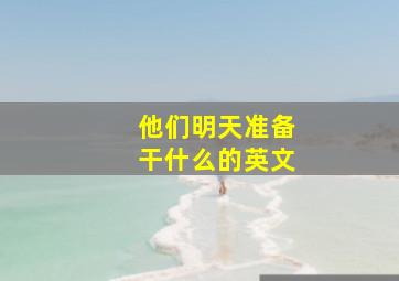 他们明天准备干什么的英文