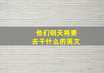 他们明天将要去干什么的英文