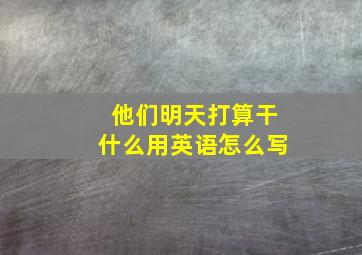 他们明天打算干什么用英语怎么写