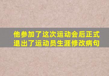 他参加了这次运动会后正式退出了运动员生涯修改病句