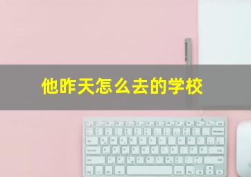 他昨天怎么去的学校