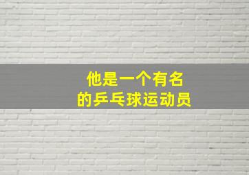 他是一个有名的乒乓球运动员