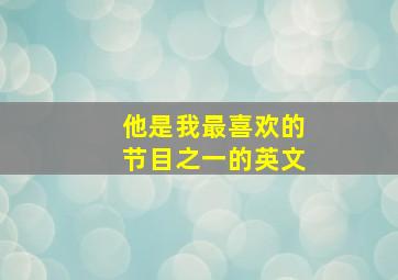 他是我最喜欢的节目之一的英文