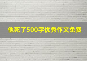 他死了500字优秀作文免费