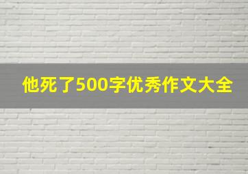 他死了500字优秀作文大全