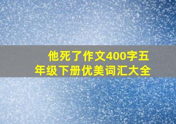 他死了作文400字五年级下册优美词汇大全