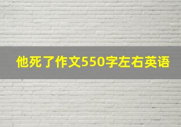 他死了作文550字左右英语