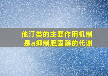 他汀类的主要作用机制是a抑制胆固醇的代谢