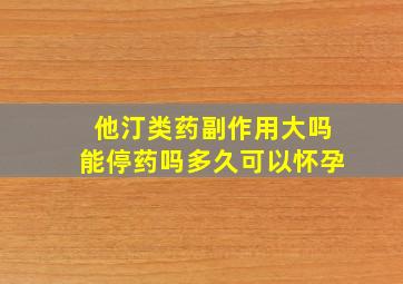 他汀类药副作用大吗能停药吗多久可以怀孕