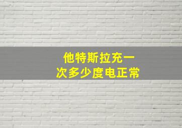 他特斯拉充一次多少度电正常