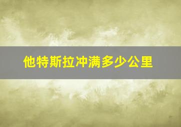 他特斯拉冲满多少公里