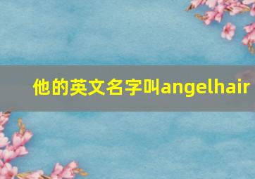 他的英文名字叫angelhair