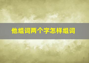 他组词两个字怎样组词