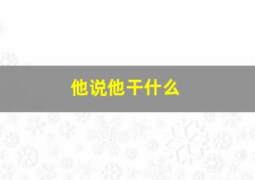 他说他干什么