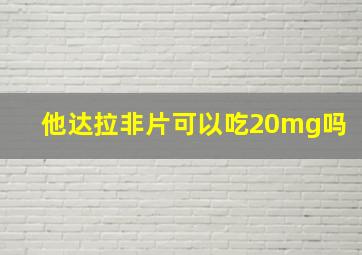 他达拉非片可以吃20mg吗