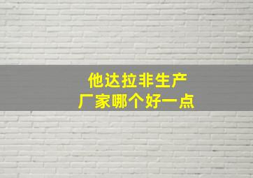 他达拉非生产厂家哪个好一点