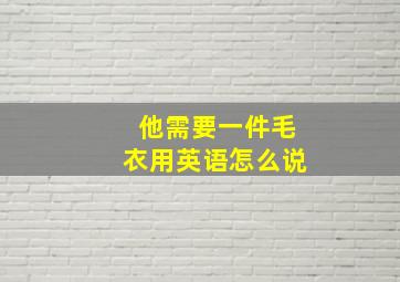 他需要一件毛衣用英语怎么说