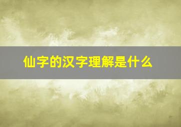 仙字的汉字理解是什么