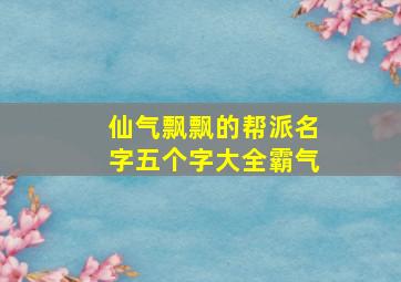 仙气飘飘的帮派名字五个字大全霸气