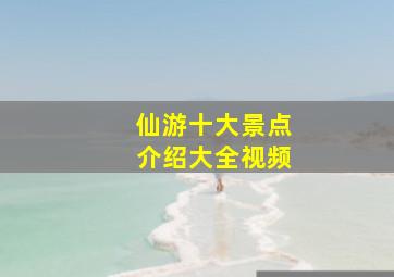 仙游十大景点介绍大全视频