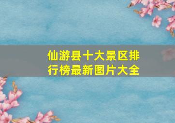 仙游县十大景区排行榜最新图片大全