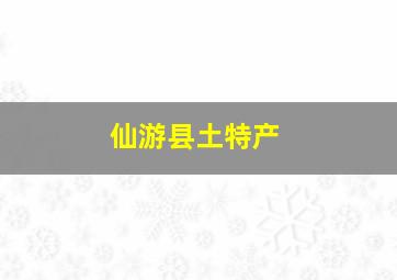 仙游县土特产